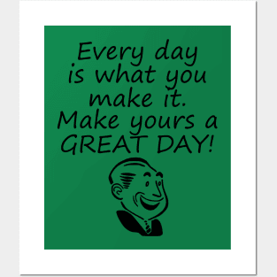 Every Day Is What You Make It Make Yours A GREAT Day! Posters and Art